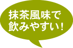 抹茶風味で飲みやすい!